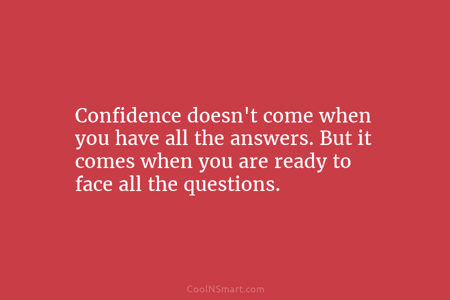 Confidence doesn’t come when you have all the answers. But it comes when you are...
