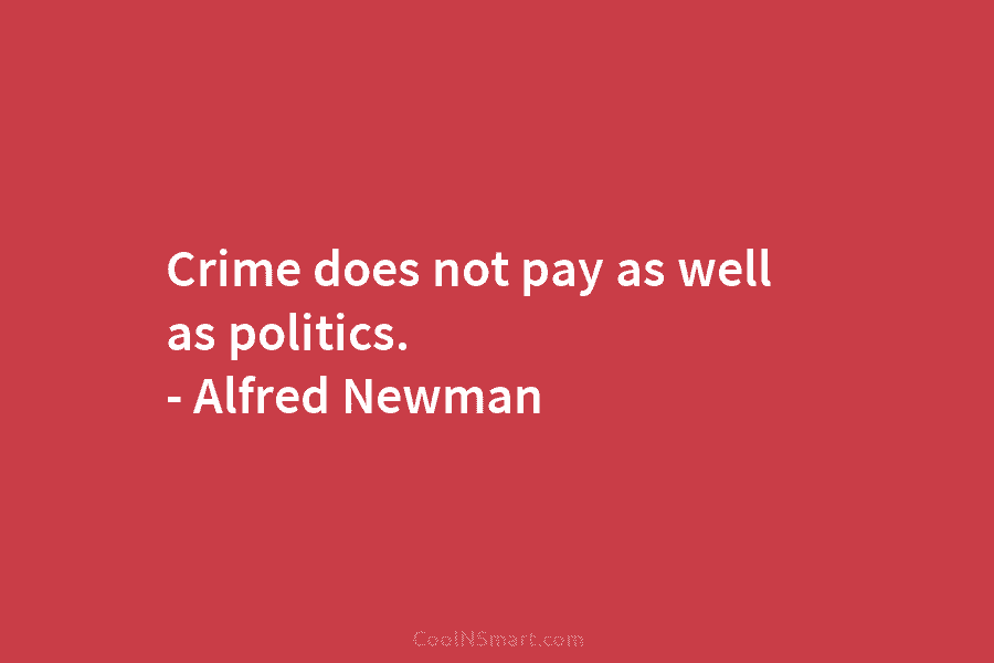 Crime does not pay as well as politics. – Alfred Newman