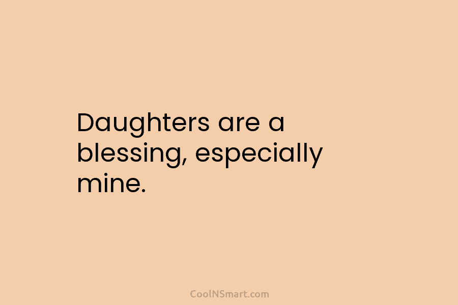 Daughters are a blessing, especially mine.
