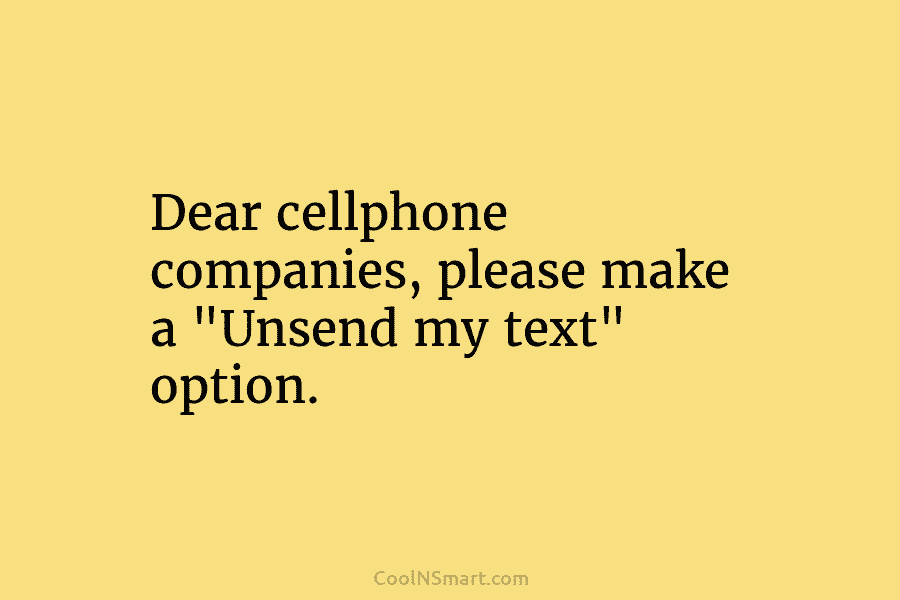 Dear cellphone companies, please make a “Unsend my text” option.