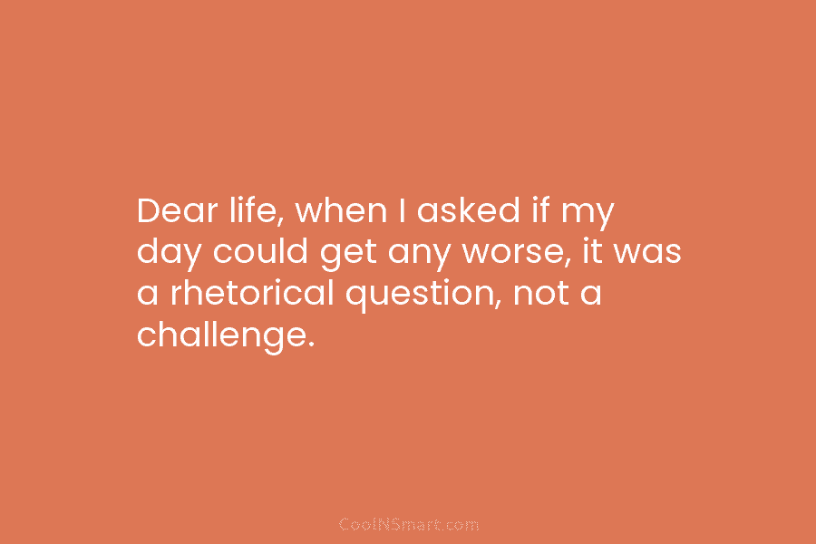 Dear life, when I asked if my day could get any worse, it was a rhetorical question, not a challenge.