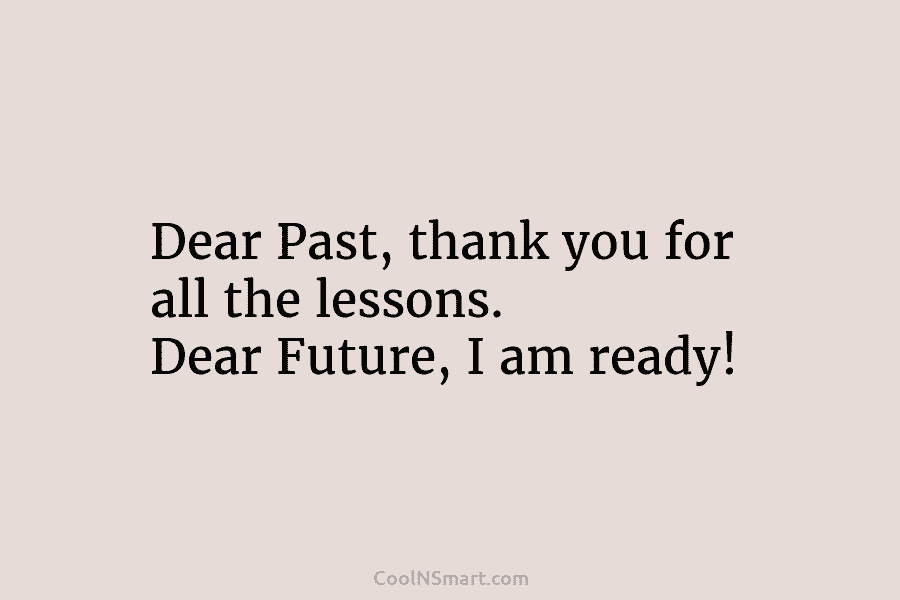 Dear Past, thank you for all the lessons. Dear Future, I am ready!