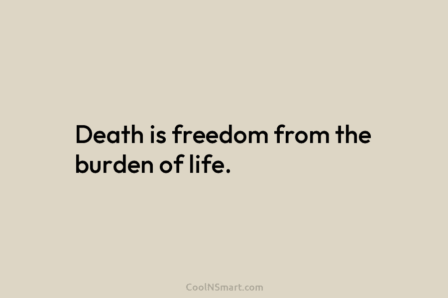 Death is freedom from the burden of life.