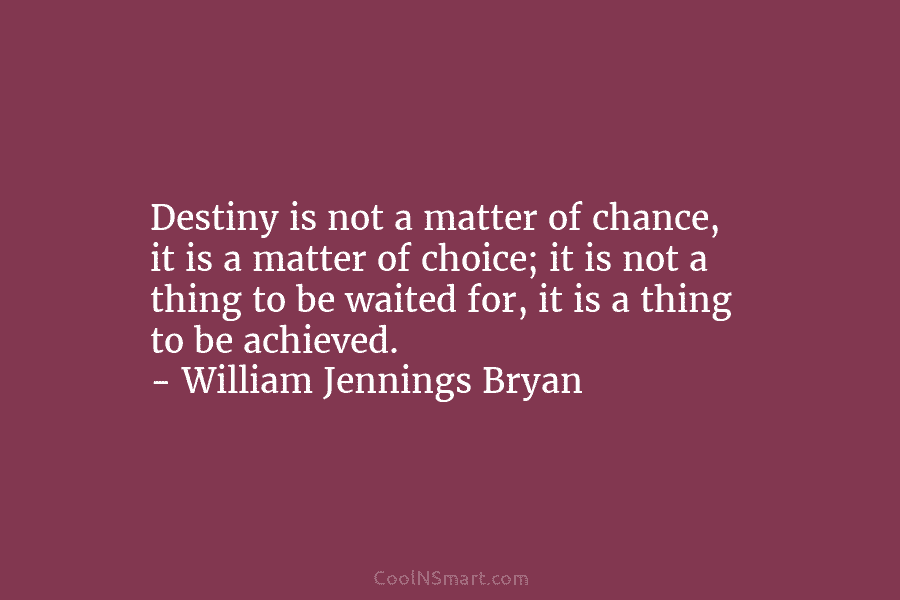 Destiny is not a matter of chance, it is a matter of choice; it is...