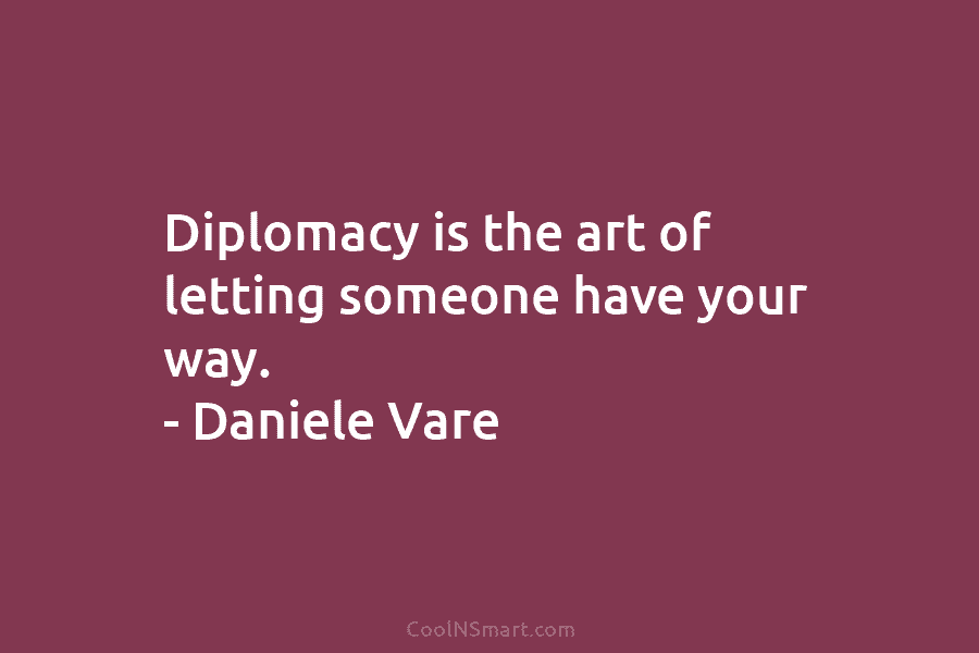 Diplomacy is the art of letting someone have your way. – Daniele Vare