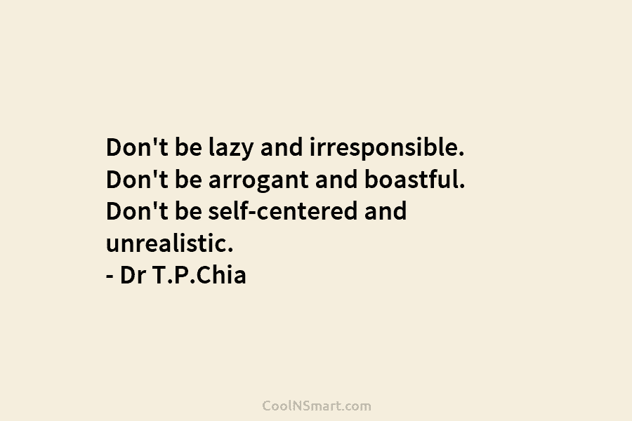 Don’t be lazy and irresponsible. Don’t be arrogant and boastful. Don’t be self-centered and unrealistic....