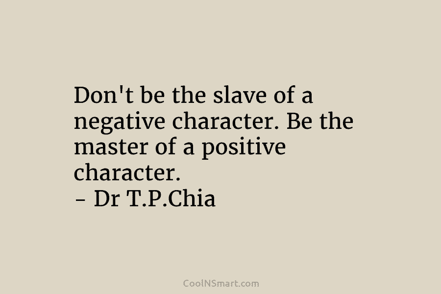 Don’t be the slave of a negative character. Be the master of a positive character....