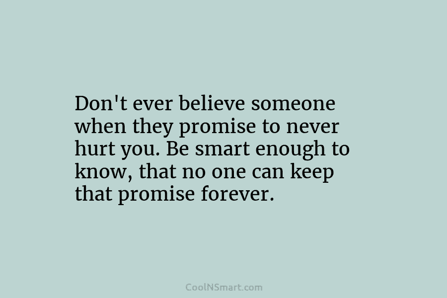 Don’t ever believe someone when they promise to never hurt you. Be smart enough to know, that no one can...