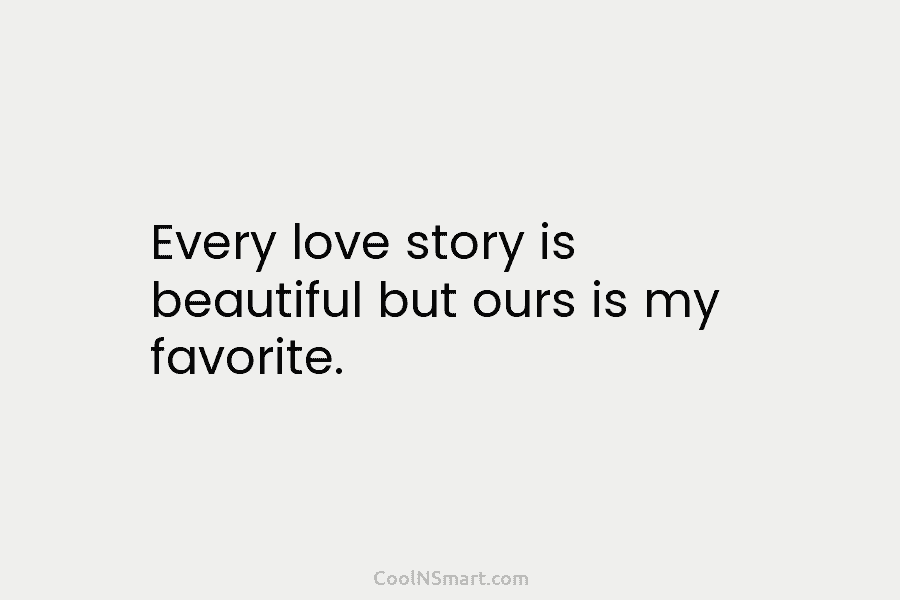 Quote: Every love story is beautiful but ours... - CoolNSmart