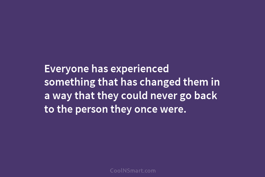 Everyone has experienced something that has changed them in a way that they could never...