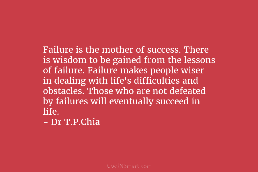 Failure is the mother of success. There is wisdom to be gained from the lessons...