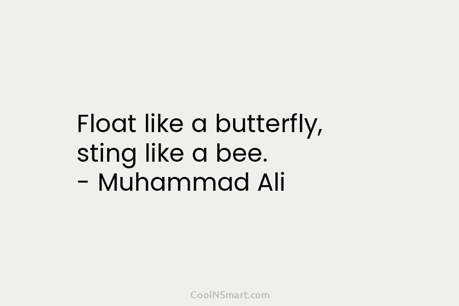 Float like a butterfly, sting like a bee. – Muhammad Ali