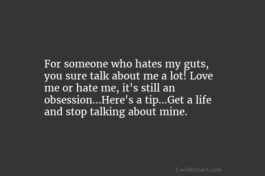 For someone who hates my guts, you sure talk about me a lot! Love me or hate me, it’s still...