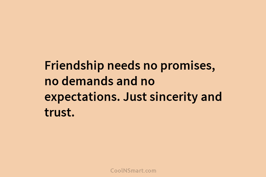 Friendship needs no promises, no demands and no expectations. Just sincerity and trust.