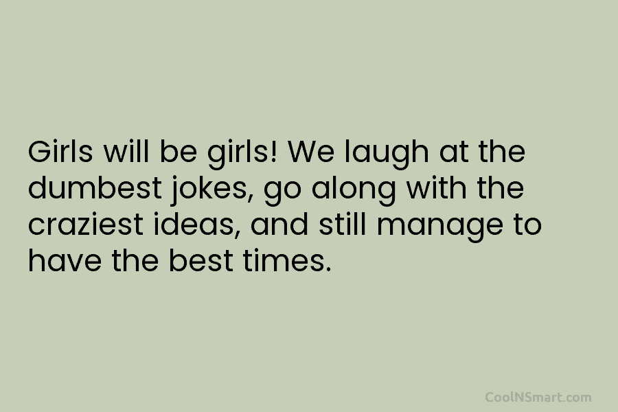 Girls will be girls! We laugh at the dumbest jokes, go along with the craziest ideas, and still manage to...