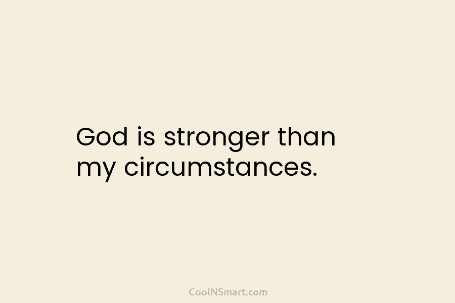 God is stronger than my circumstances.
