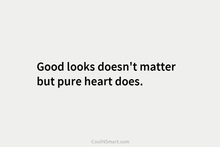 Good looks doesn’t matter but pure heart does.