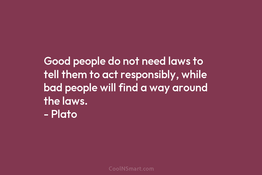 Good people do not need laws to tell them to act responsibly, while bad people...