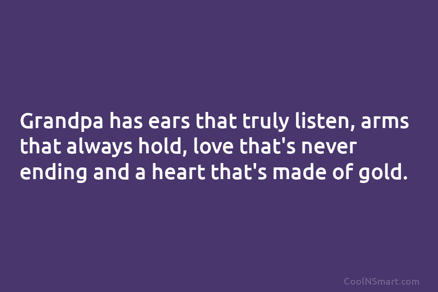 Grandpa has ears that truly listen, arms that always hold, love that’s never ending and a heart that’s made of...
