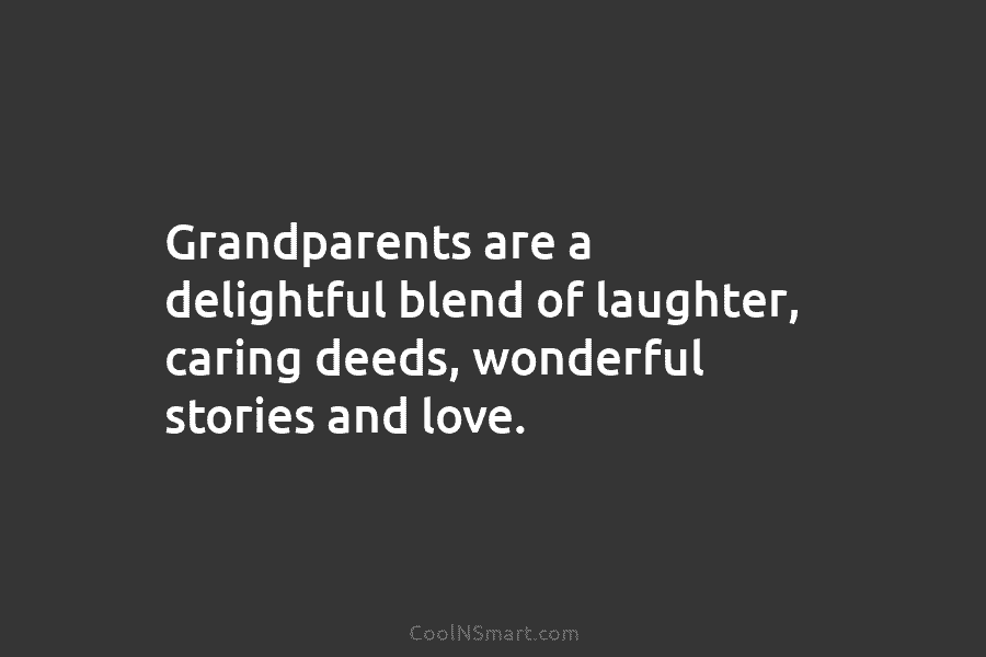 Grandparents are a delightful blend of laughter, caring deeds, wonderful stories and love.