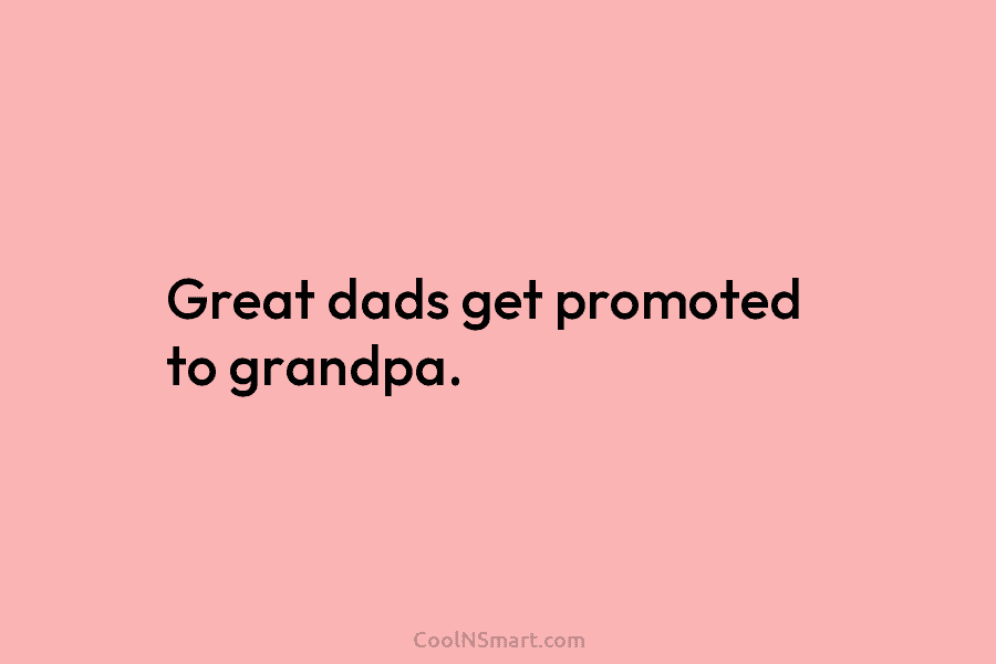 Great dads get promoted to grandpa.