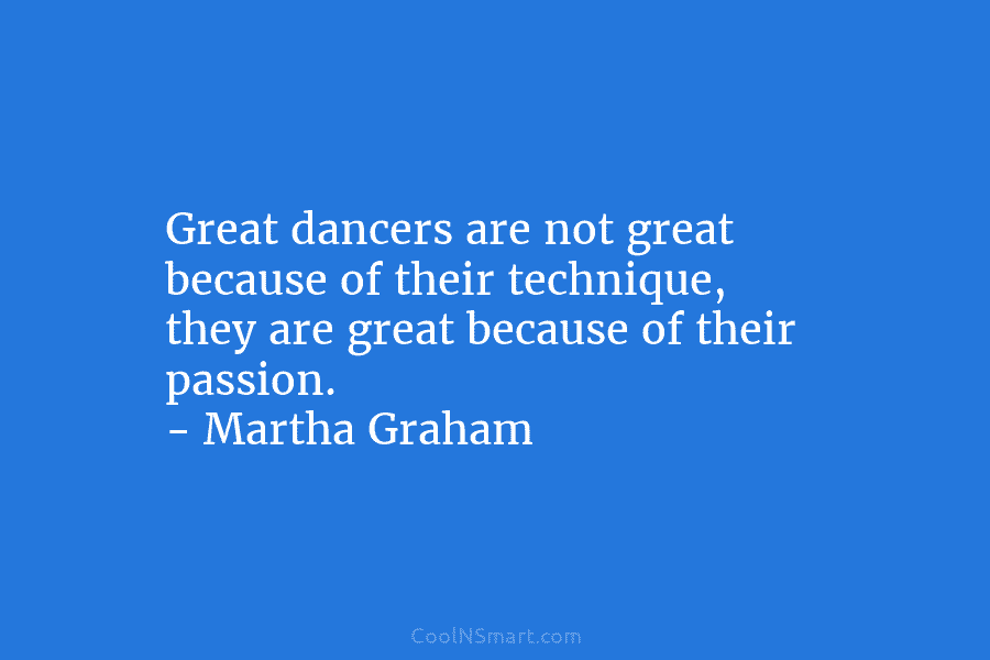 Great dancers are not great because of their technique, they are great because of their...