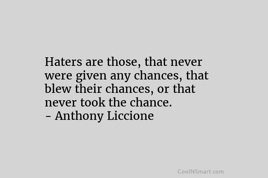 Haters are those, that never were given any chances, that blew their chances, or that never took the chance. –...