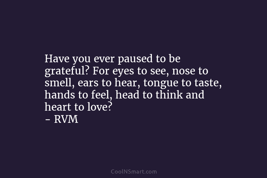Have you ever paused to be grateful? For eyes to see, nose to smell, ears to hear, tongue to taste,...
