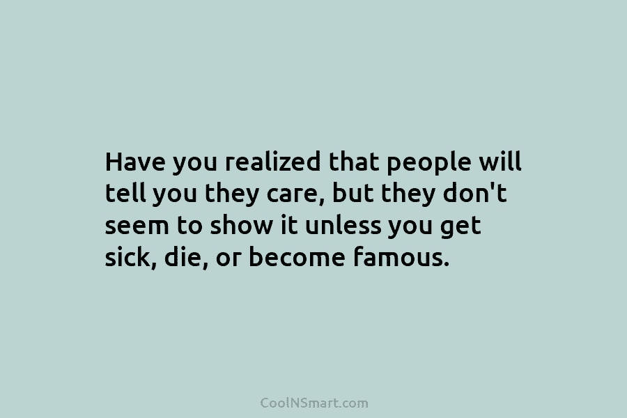 Have you realized that people will tell you they care, but they don’t seem to show it unless you get...