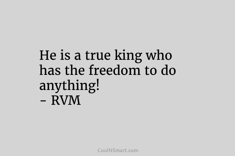 He is a true king who has the freedom to do anything! – RVM