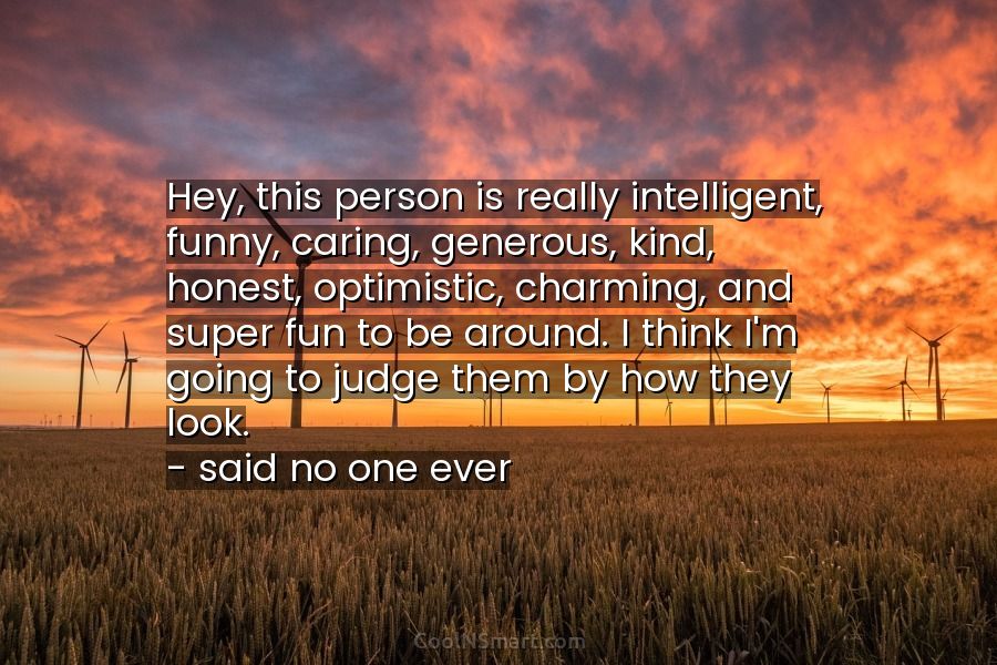 Quote: Hey, this person is really intelligent, funny, caring, generous,  kind, honest, optimistic,... - CoolNSmart