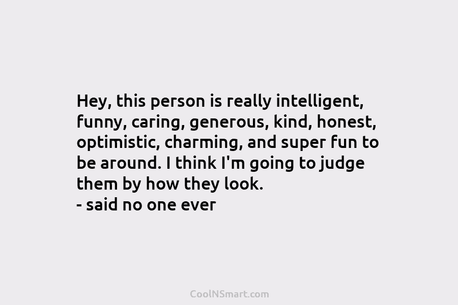 Hey, this person is really intelligent, funny, caring, generous, kind, honest, optimistic, charming, and super fun to be around. I...