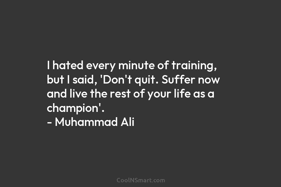 I hated every minute of training, but I said, ‘Don’t quit. Suffer now and live...