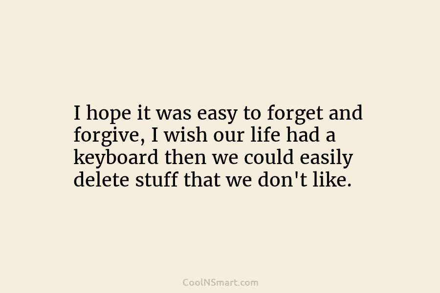 I hope it was easy to forget and forgive, I wish our life had a keyboard then we could easily...