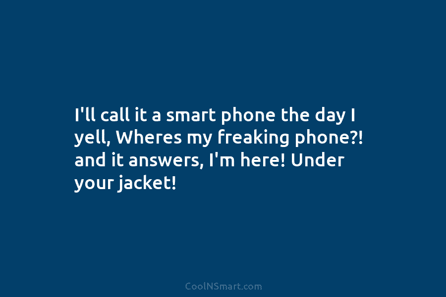 I’ll call it a smart phone the day I yell, Wheres my freaking phone?! and it answers, I’m here! Under...