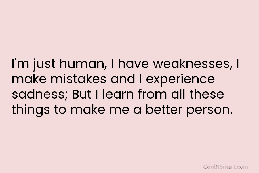 I’m just human, I have weaknesses, I make mistakes and I experience sadness; But I...