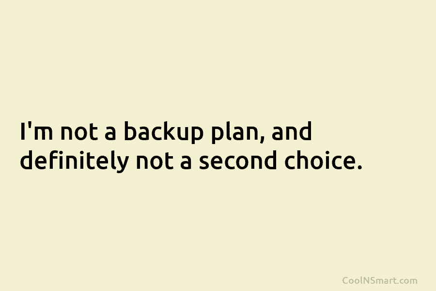 I’m not a backup plan, and definitely not a second choice.
