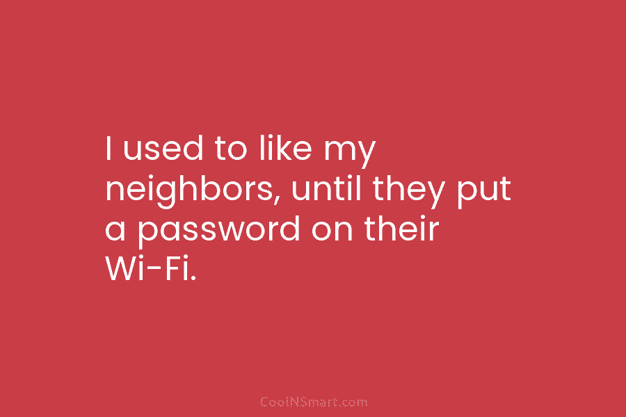 I used to like my neighbors, until they put a password on their Wi-Fi.