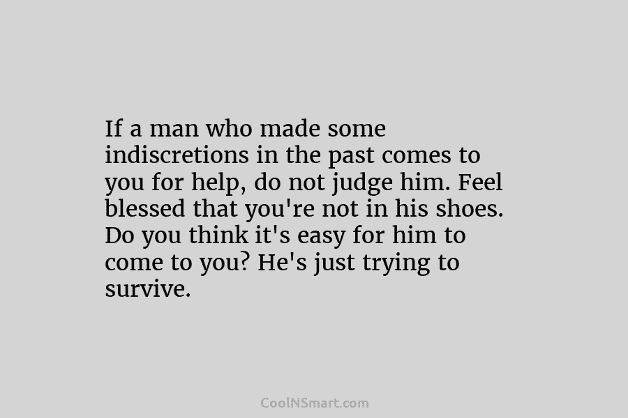 If a man who made some indiscretions in the past comes to you for help, do not judge him. Feel...