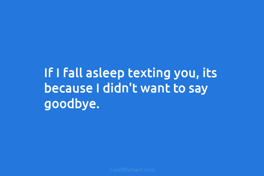 If I fall asleep texting you, its because I didn’t want to say goodbye.