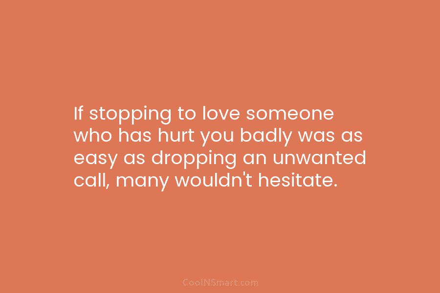 If stopping to love someone who has hurt you badly was as easy as dropping an unwanted call, many wouldn’t...