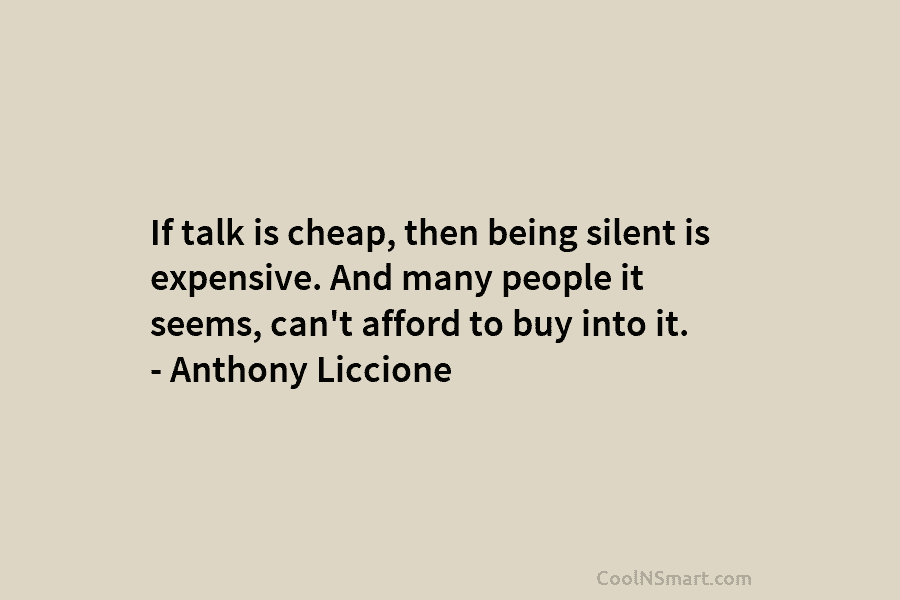 If talk is cheap, then being silent is expensive. And many people it seems, can’t afford to buy into it....