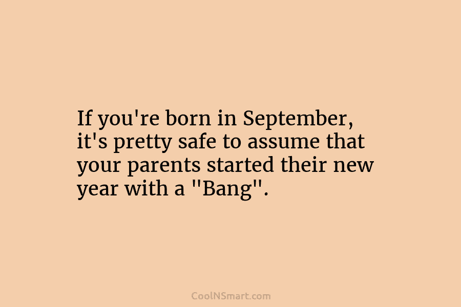 If you’re born in September, it’s pretty safe to assume that your parents started their...