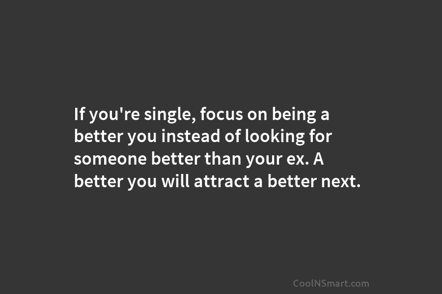 If you’re single, focus on being a better you instead of looking for someone better than your ex. A better...