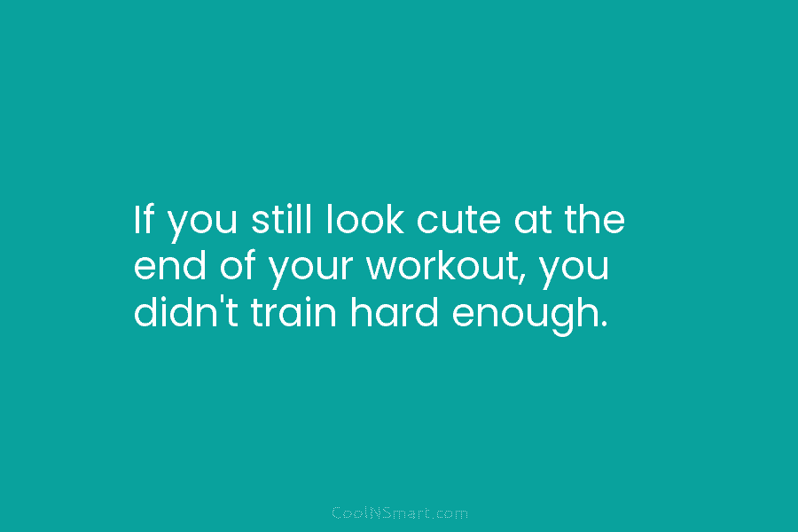 Quote: If you still look cute at the end of your workout, you ...