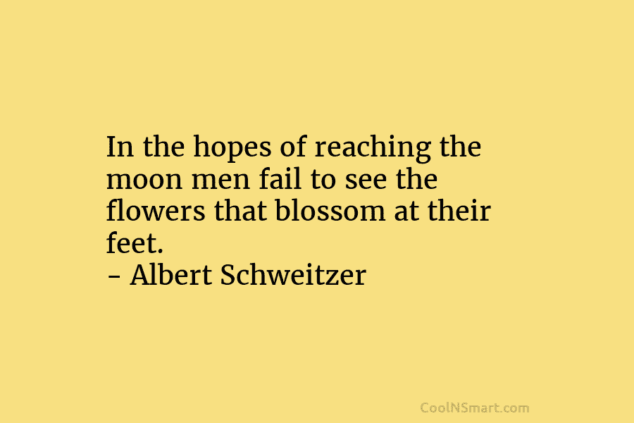 In the hopes of reaching the moon men fail to see the flowers that blossom...