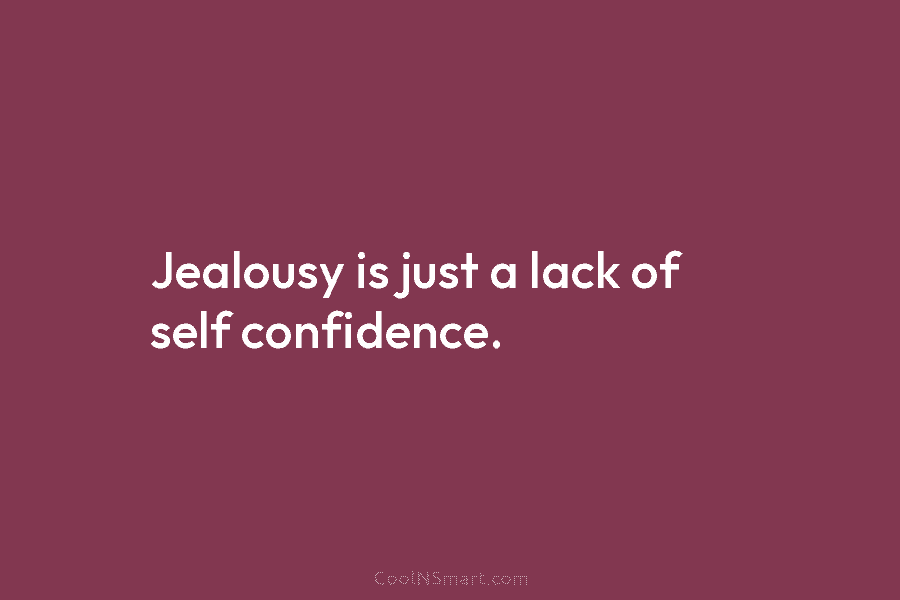 Jealousy is just a lack of self confidence.