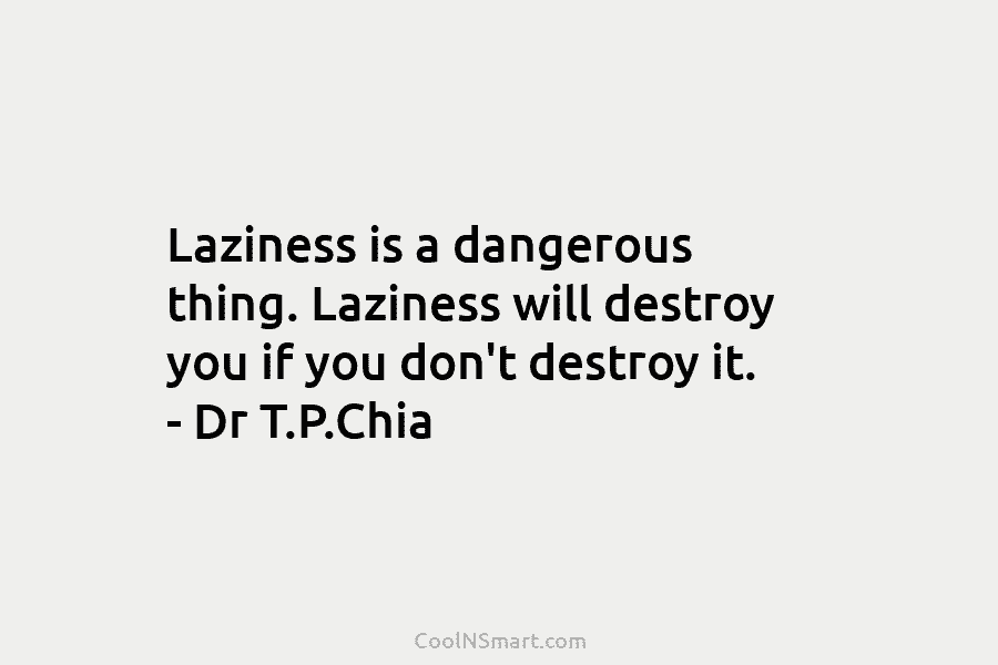 Laziness is a dangerous thing. Laziness will destroy you if you don’t destroy it. –...