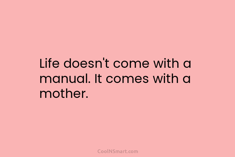 Life doesn’t come with a manual. It comes with a mother.