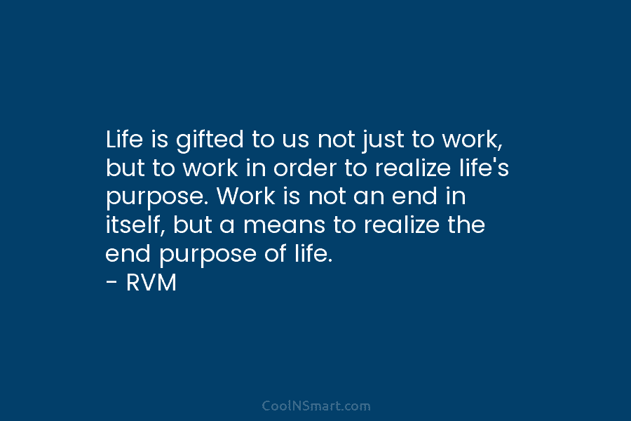 Life is gifted to us not just to work, but to work in order to...